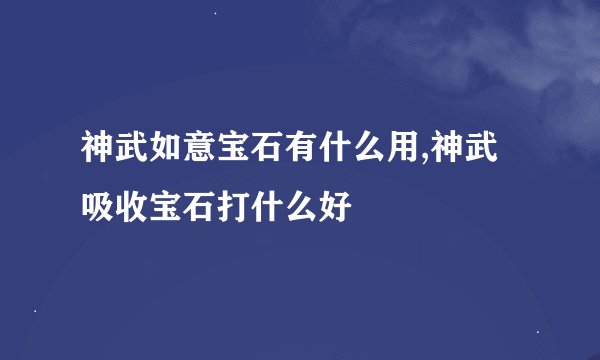 神武如意宝石有什么用,神武吸收宝石打什么好