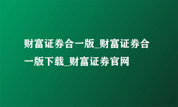 财富证券合一版_财富证券合一版下载_财富证券官网