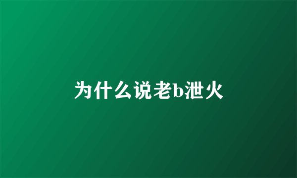 为什么说老b泄火