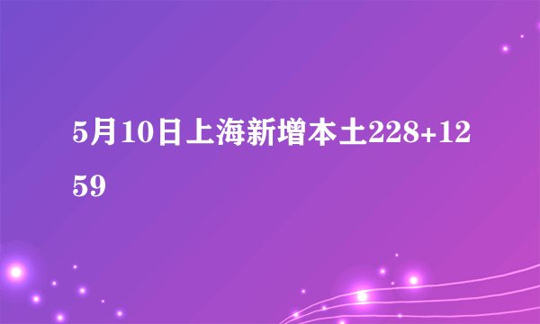 5月10日上海新增本土228+1259