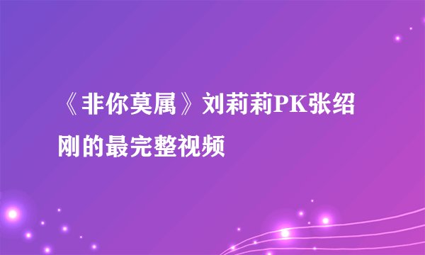 《非你莫属》刘莉莉PK张绍刚的最完整视频