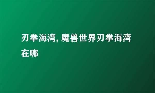 刃拳海湾, 魔兽世界刃拳海湾在哪