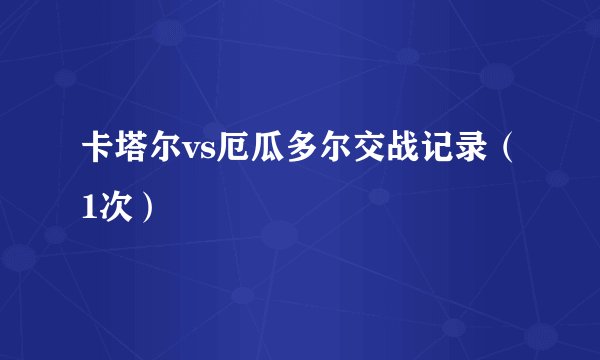 卡塔尔vs厄瓜多尔交战记录（1次）