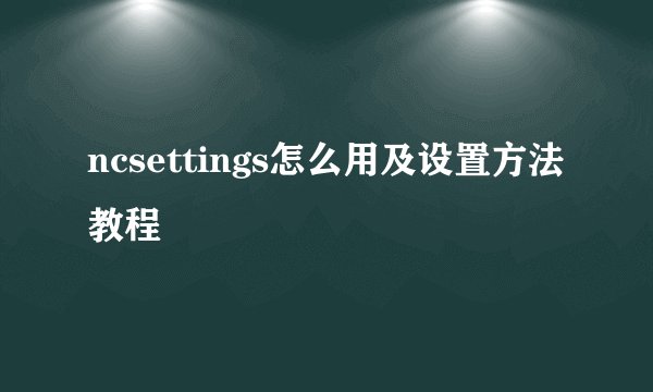 ncsettings怎么用及设置方法教程