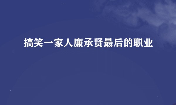 搞笑一家人廉承贤最后的职业