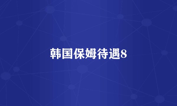 韩国保姆待遇8