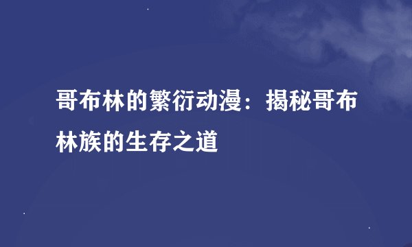 哥布林的繁衍动漫：揭秘哥布林族的生存之道