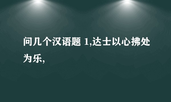 问几个汉语题 1,达士以心拂处为乐,