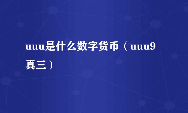 uuu是什么数字货币（uuu9真三）