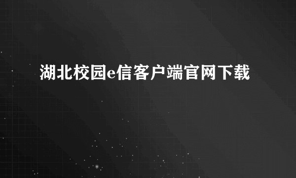 湖北校园e信客户端官网下载
