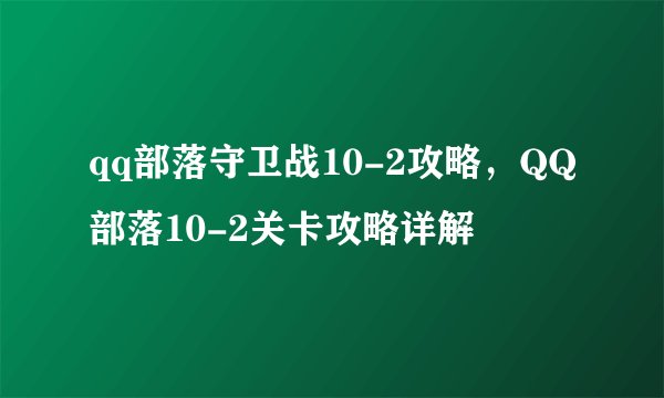 qq部落守卫战10-2攻略，QQ部落10-2关卡攻略详解