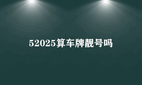 52025算车牌靓号吗