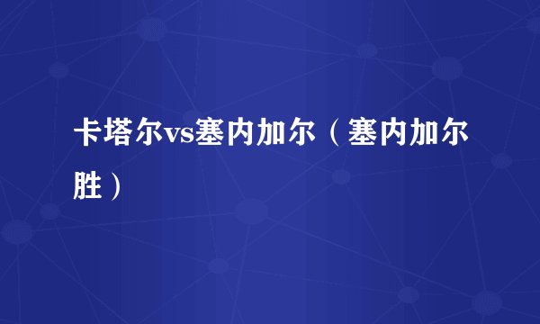 卡塔尔vs塞内加尔（塞内加尔胜）