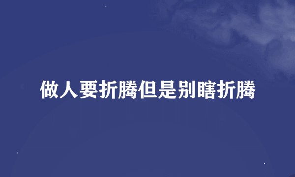 做人要折腾但是别瞎折腾