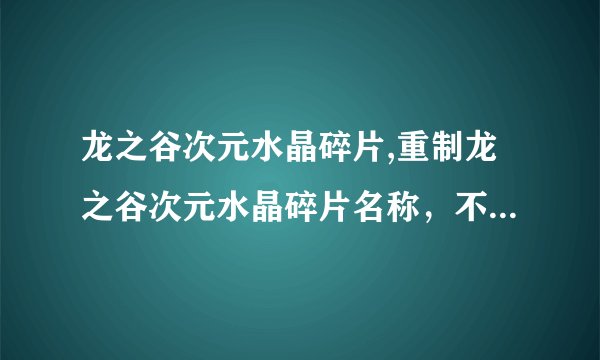 龙之谷次元水晶碎片,重制龙之谷次元水晶碎片名称，不超过50个汉字