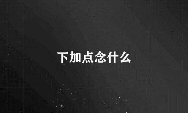 下加点念什么
