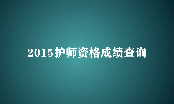 2015护师资格成绩查询
