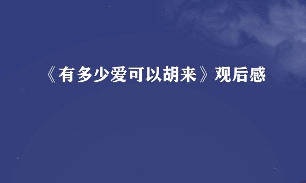 《有多少爱可以胡来》观后感