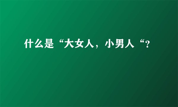 什么是“大女人，小男人“？