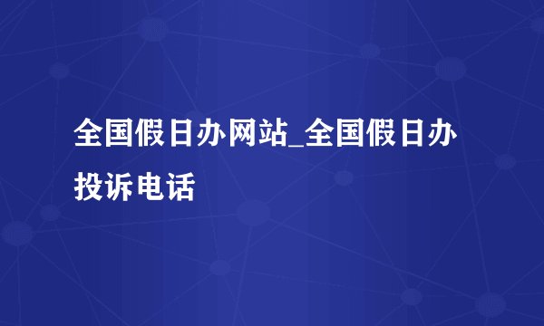 全国假日办网站_全国假日办投诉电话