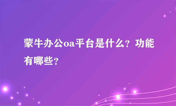 蒙牛办公oa平台是什么？功能有哪些？