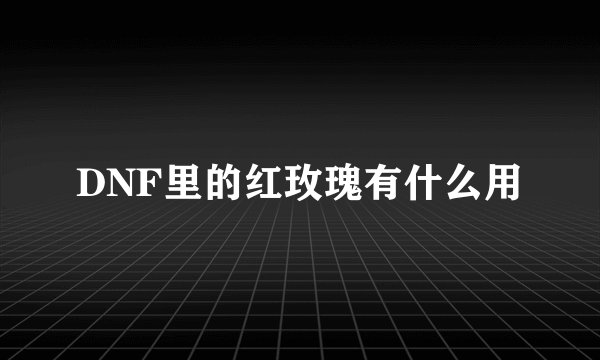 DNF里的红玫瑰有什么用