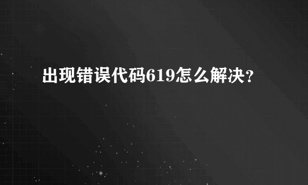 出现错误代码619怎么解决？