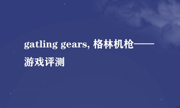 gatling gears, 格林机枪——游戏评测