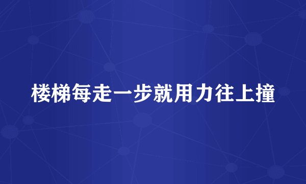 楼梯每走一步就用力往上撞