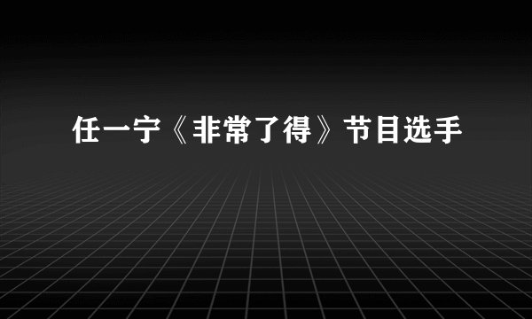 任一宁《非常了得》节目选手