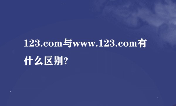 123.com与www.123.com有什么区别?