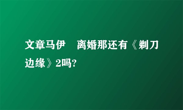 文章马伊琍离婚那还有《剃刀边缘》2吗?
