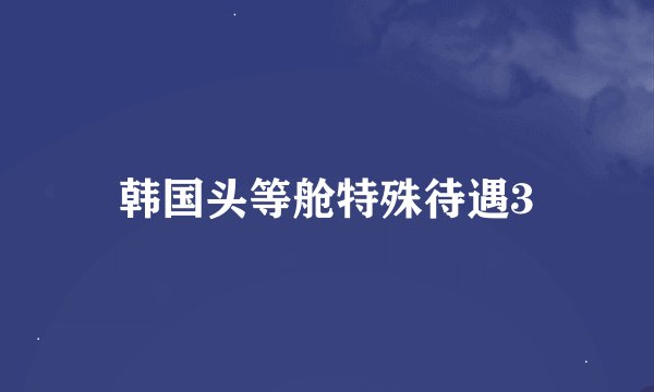 韩国头等舱特殊待遇3