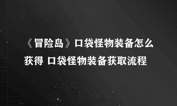 《冒险岛》口袋怪物装备怎么获得 口袋怪物装备获取流程