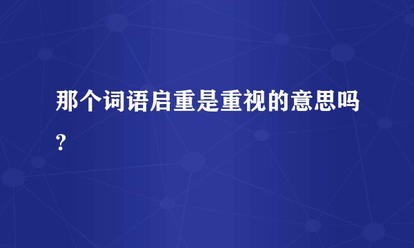 那个词语启重是重视的意思吗?