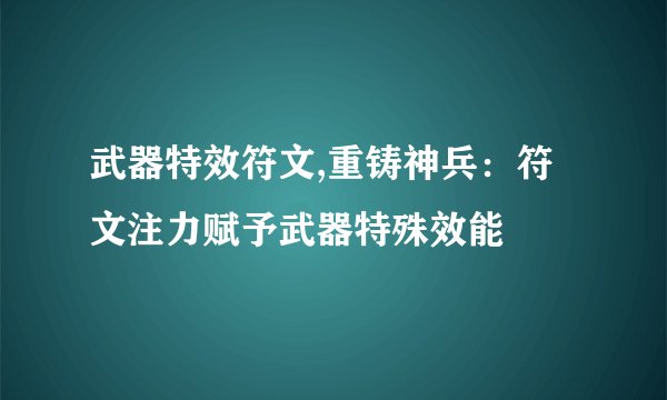 武器特效符文,重铸神兵：符文注力赋予武器特殊效能