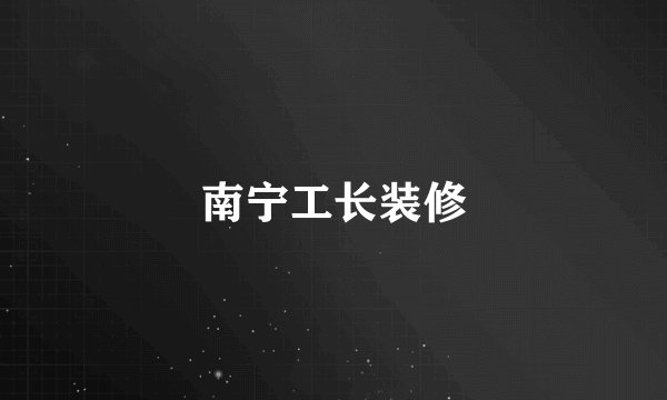 南宁工长装修