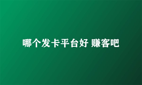 哪个发卡平台好 赚客吧