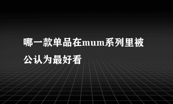 哪一款单品在mum系列里被公认为最好看