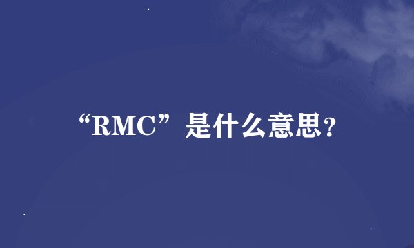 “RMC”是什么意思？
