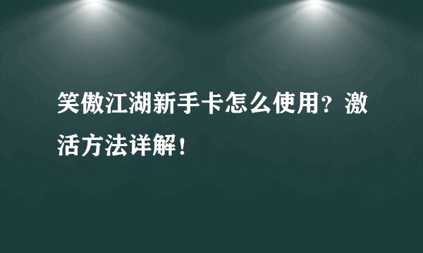 笑傲江湖新手卡怎么使用？激活方法详解！