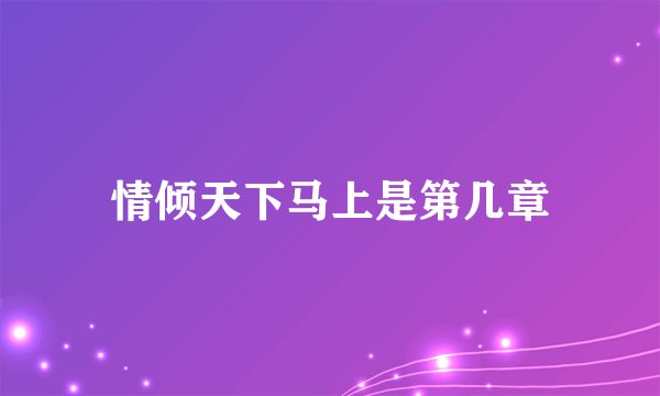 情倾天下马上是第几章