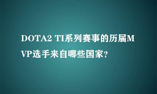 DOTA2 TI系列赛事的历届MVP选手来自哪些国家？