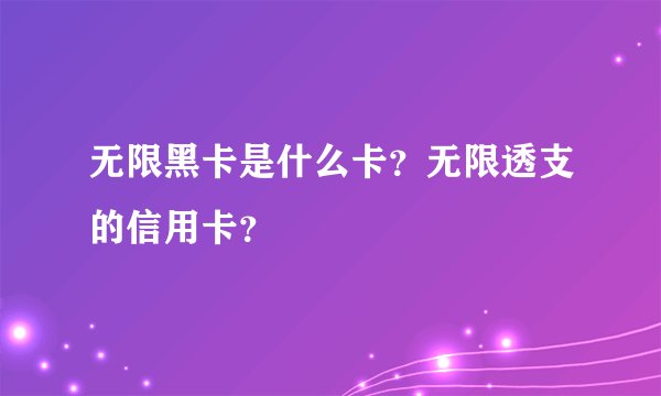 无限黑卡是什么卡？无限透支的信用卡？
