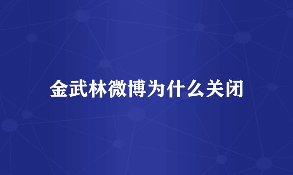 金武林微博为什么关闭