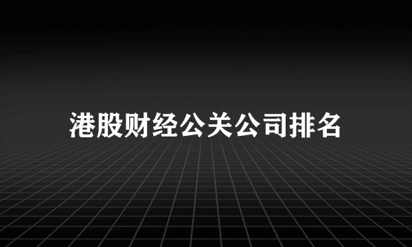 港股财经公关公司排名