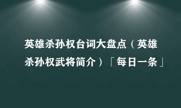 英雄杀孙权台词大盘点（英雄杀孙权武将简介）「每日一条」