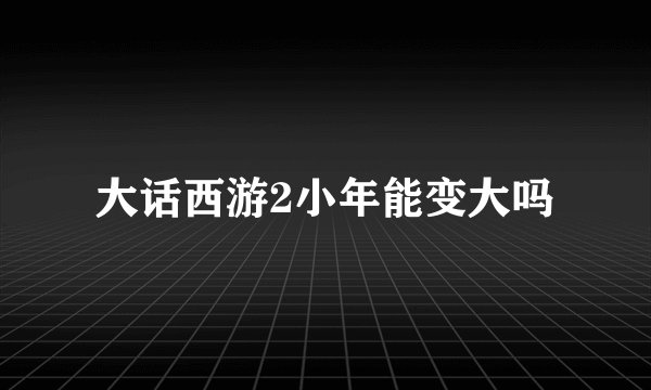 大话西游2小年能变大吗