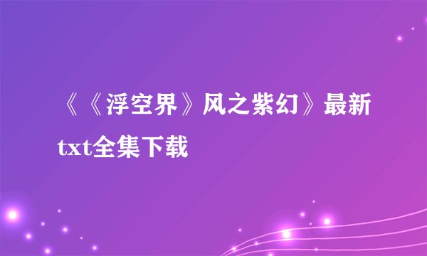 《《浮空界》风之紫幻》最新txt全集下载