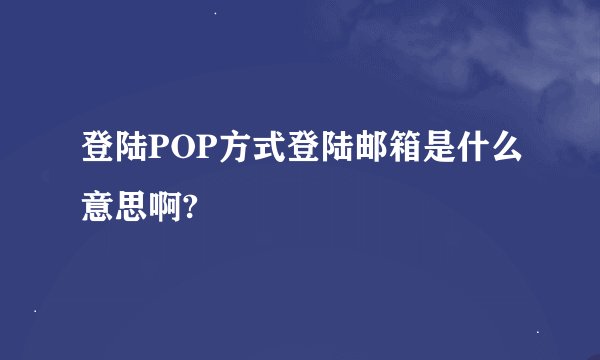登陆POP方式登陆邮箱是什么意思啊?